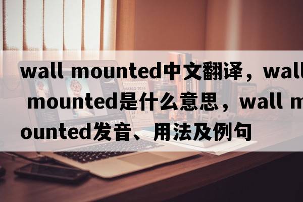 wall mounted中文翻譯，wall mounted是什么意思，wall mounted發(fā)音、用法及例句