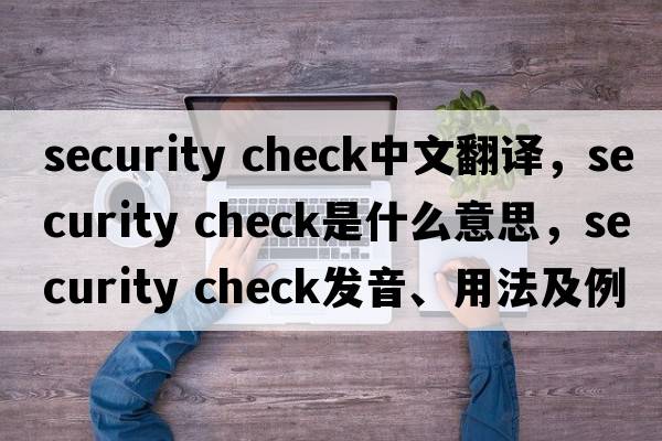 security check中文翻譯，security check是什么意思，security check發(fā)音、用法及例句
