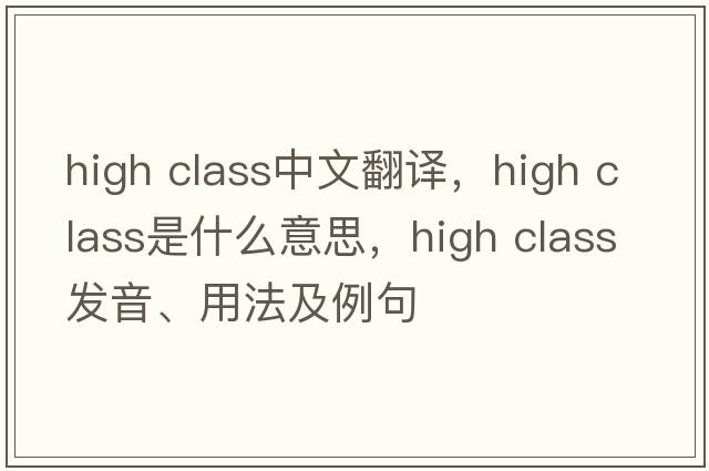 high class中文翻譯，high class是什么意思，high class發(fā)音、用法及例句