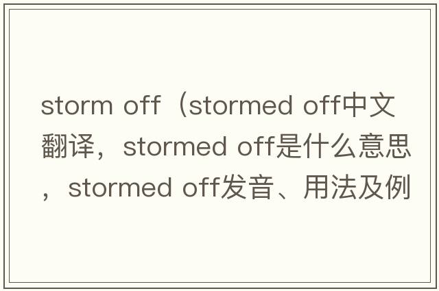 storm off（stormed off中文翻譯，stormed off是什么意思，stormed off發(fā)音、用法及例句）