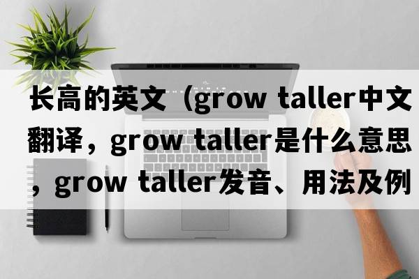 長(cháng)高的英文（grow taller中文翻譯，grow taller是什么意思，grow taller發(fā)音、用法及例句）