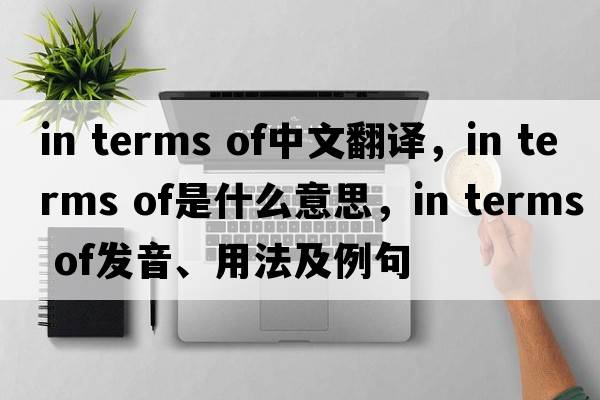 in terms of中文翻譯，in terms of是什么意思，in terms of發(fā)音、用法及例句