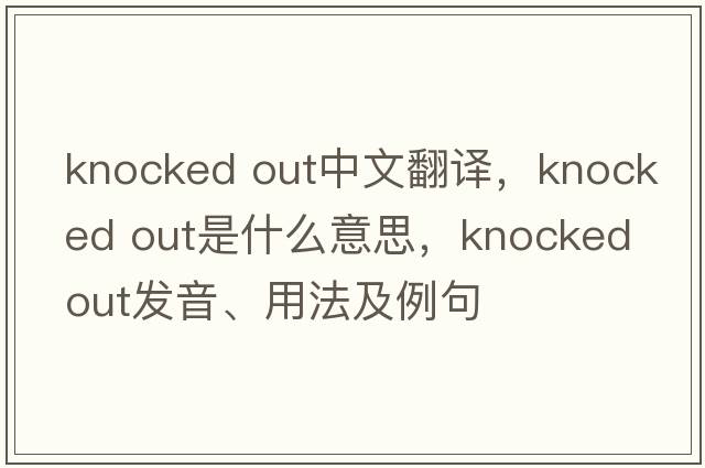 knocked out中文翻譯，knocked out是什么意思，knocked out發(fā)音、用法及例句
