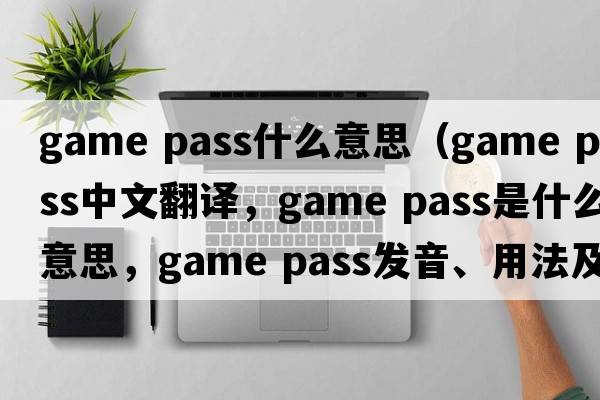 game pass什么意思（game pass中文翻譯，game pass是什么意思，game pass發(fā)音、用法及例句）