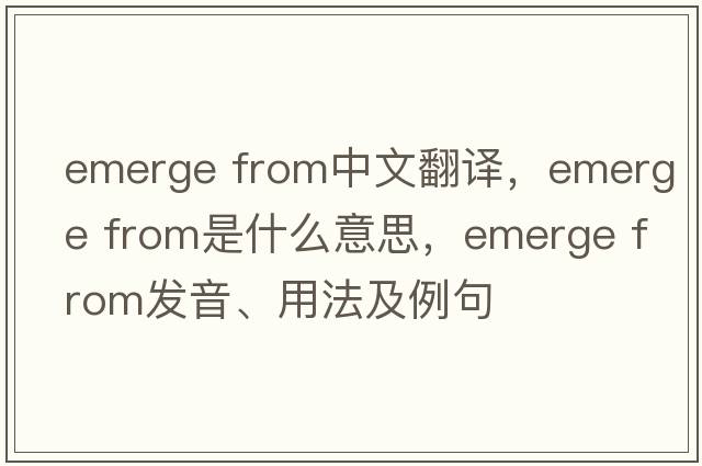 emerge from中文翻譯，emerge from是什么意思，emerge from發(fā)音、用法及例句