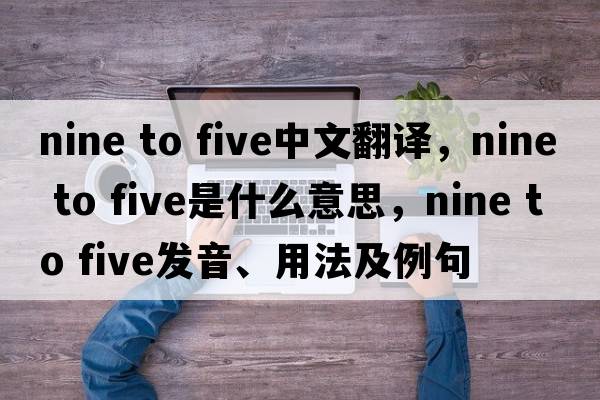nine to five中文翻譯，nine to five是什么意思，nine to five發(fā)音、用法及例句