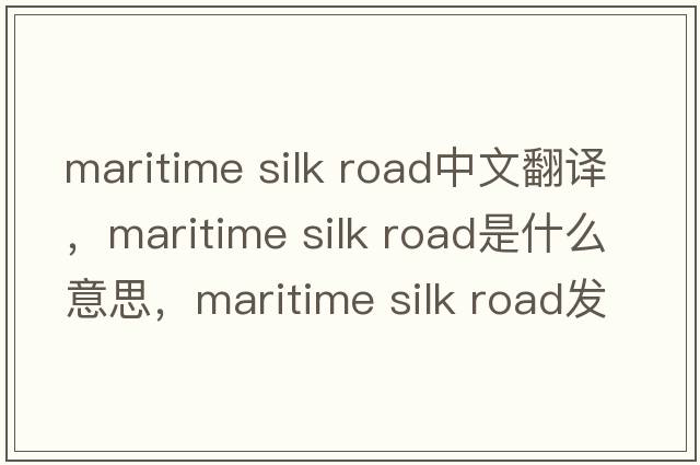 maritime silk road中文翻譯，maritime silk road是什么意思，maritime silk road發(fā)音、用法及例句