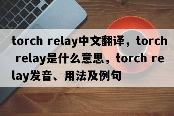 torch relay中文翻譯，torch relay是什么意思，torch relay發(fā)音、用法及例句