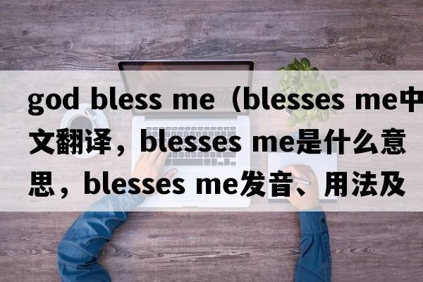 god bless me（blesses me中文翻譯，blesses me是什么意思，blesses me發(fā)音、用法及例句）