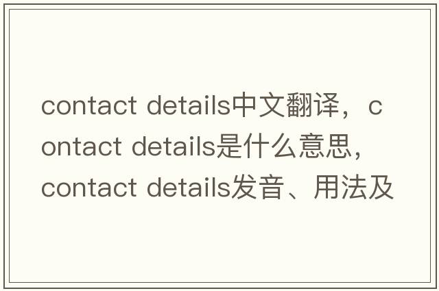 contact details中文翻譯，contact details是什么意思，contact details發(fā)音、用法及例句