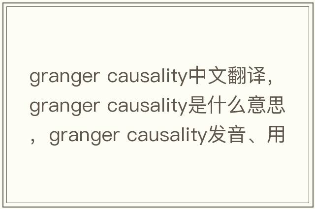 granger causality中文翻譯，granger causality是什么意思，granger causality發(fā)音、用法及例句