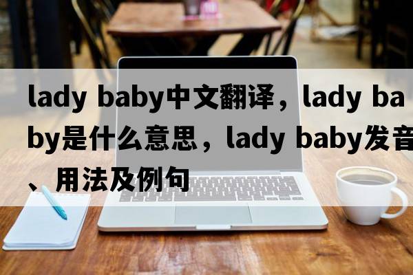 lady baby中文翻譯，lady baby是什么意思，lady baby發(fā)音、用法及例句