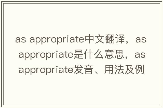 as appropriate中文翻譯，as appropriate是什么意思，as appropriate發(fā)音、用法及例句