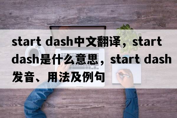 start dash中文翻譯，start dash是什么意思，start dash發(fā)音、用法及例句