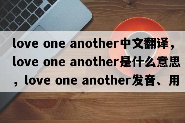 love one another中文翻譯，love one another是什么意思，love one another發(fā)音、用法及例句