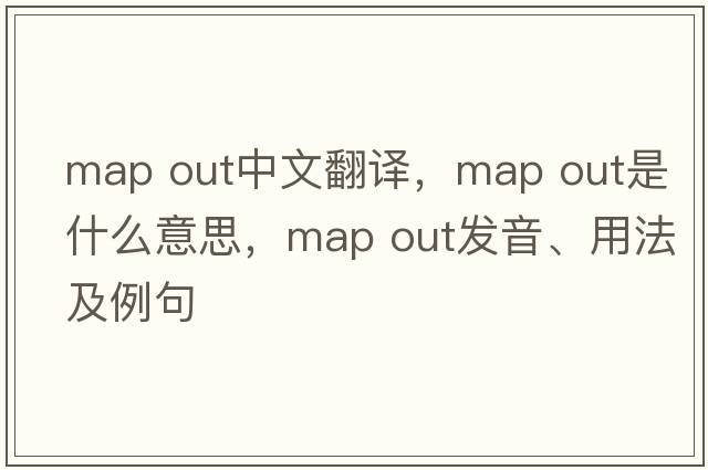 map out中文翻譯，map out是什么意思，map out發(fā)音、用法及例句