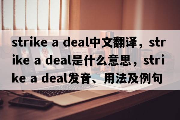 strike a deal中文翻譯，strike a deal是什么意思，strike a deal發(fā)音、用法及例句