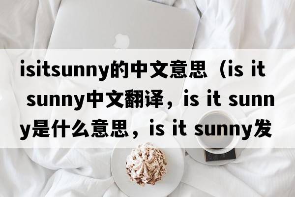 isitsunny的中文意思（Is it sunny中文翻譯，Is it sunny是什么意思，Is it sunny發(fā)音、用法及例句）