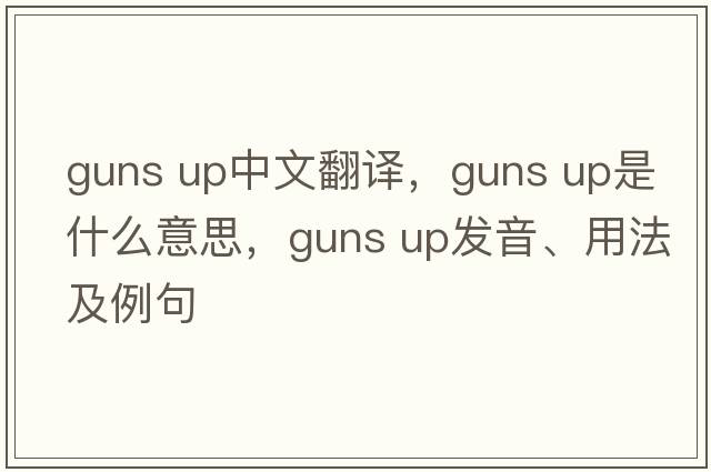 guns up中文翻譯，guns up是什么意思，guns up發(fā)音、用法及例句