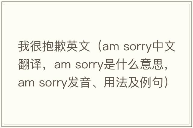 我很抱歉英文（am sorry中文翻譯，am sorry是什么意思，am sorry發(fā)音、用法及例句）