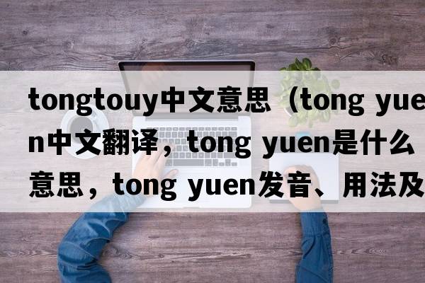 tongtouy中文意思（tong yuen中文翻譯，tong yuen是什么意思，tong yuen發(fā)音、用法及例句）