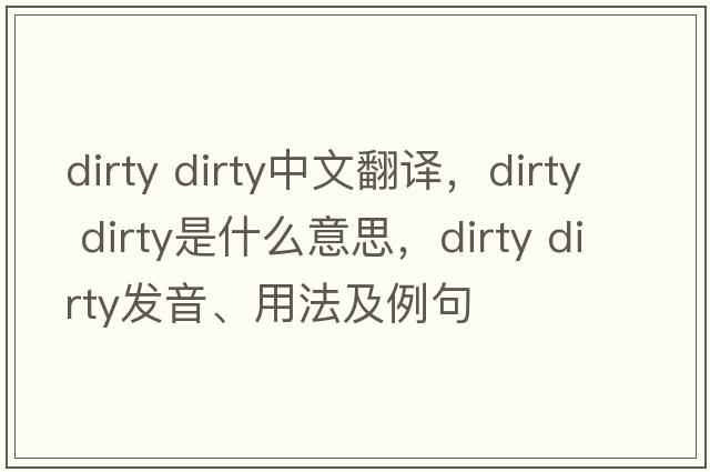 dirty dirty中文翻譯，dirty dirty是什么意思，dirty dirty發(fā)音、用法及例句
