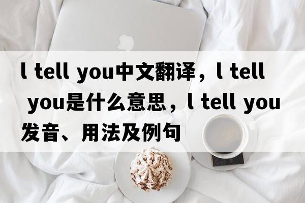 l tell you中文翻譯，l tell you是什么意思，l tell you發(fā)音、用法及例句