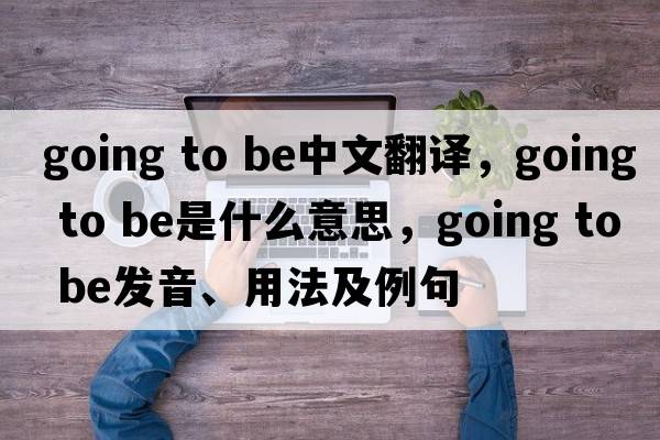 going to be中文翻譯，going to be是什么意思，going to be發(fā)音、用法及例句