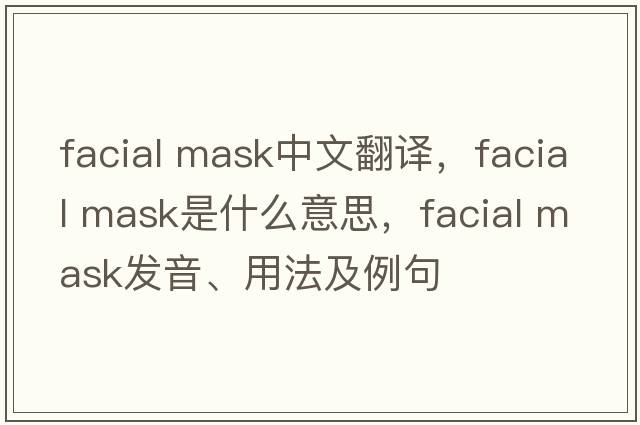 facial mask中文翻譯，facial mask是什么意思，facial mask發(fā)音、用法及例句