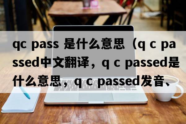 qc pass 是什么意思（Q C passed中文翻譯，Q C passed是什么意思，Q C passed發(fā)音、用法及例句）