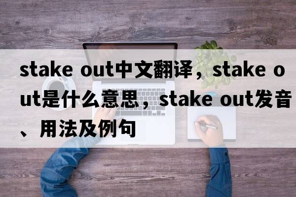 stake out中文翻譯，stake out是什么意思，stake out發(fā)音、用法及例句