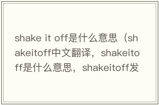 shake it off是什么意思（shakeitoff中文翻譯，shakeitoff是什么意思，shakeitoff發(fā)音、用法及例句）