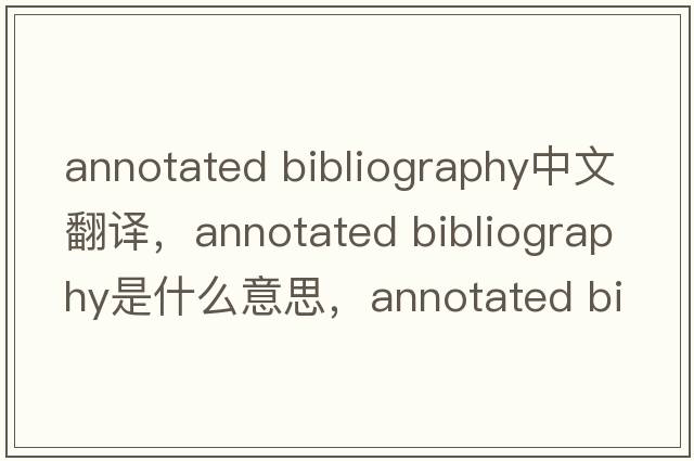 annotated bibliography中文翻譯，annotated bibliography是什么意思，annotated bibliography發(fā)音、用法及例句