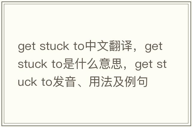 get stuck to中文翻譯，get stuck to是什么意思，get stuck to發(fā)音、用法及例句