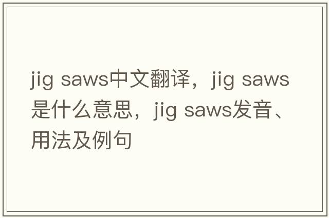jig saws中文翻譯，jig saws是什么意思，jig saws發(fā)音、用法及例句
