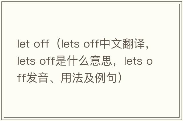 let off（lets off中文翻譯，lets off是什么意思，lets off發(fā)音、用法及例句）