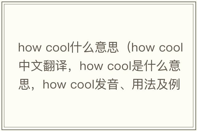 how cool什么意思（how cool中文翻譯，how cool是什么意思，how cool發(fā)音、用法及例句）