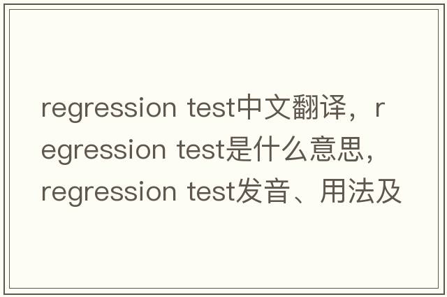 regression test中文翻譯，regression test是什么意思，regression test發(fā)音、用法及例句