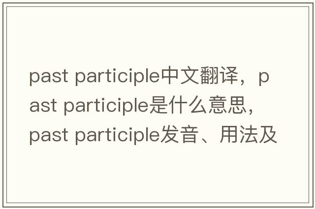 past participle中文翻譯，past participle是什么意思，past participle發(fā)音、用法及例句