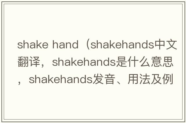 shake hand（shakehands中文翻譯，shakehands是什么意思，shakehands發(fā)音、用法及例句）