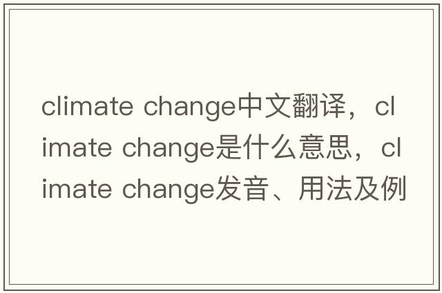 climate change中文翻譯，climate change是什么意思，climate change發(fā)音、用法及例句