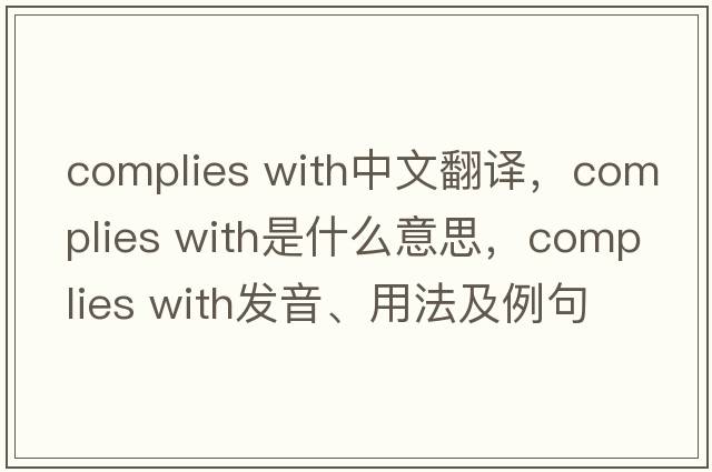 complies with中文翻譯，complies with是什么意思，complies with發(fā)音、用法及例句