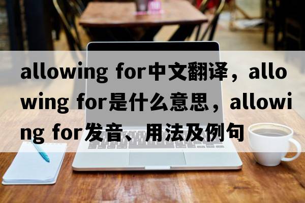 allowing for中文翻譯，allowing for是什么意思，allowing for發(fā)音、用法及例句