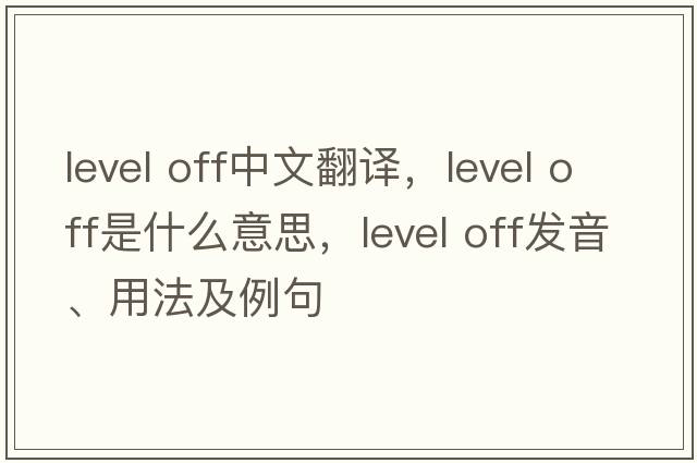 level off中文翻譯，level off是什么意思，level off發(fā)音、用法及例句