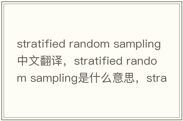 stratified random sampling中文翻譯，stratified random sampling是什么意思，stratified random sampling發(fā)音、用法及例句