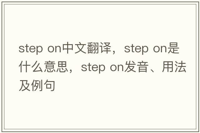 step on中文翻譯，step on是什么意思，step on發(fā)音、用法及例句