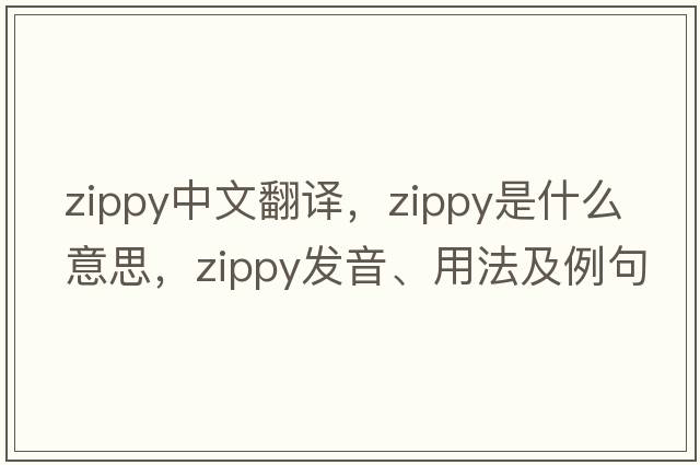 zippy中文翻譯，zippy是什么意思，zippy發(fā)音、用法及例句