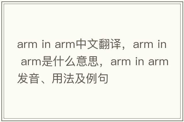arm in arm中文翻譯，arm in arm是什么意思，arm in arm發(fā)音、用法及例句