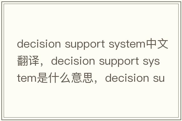 decision support system中文翻譯，decision support system是什么意思，decision support system發(fā)音、用法及例句