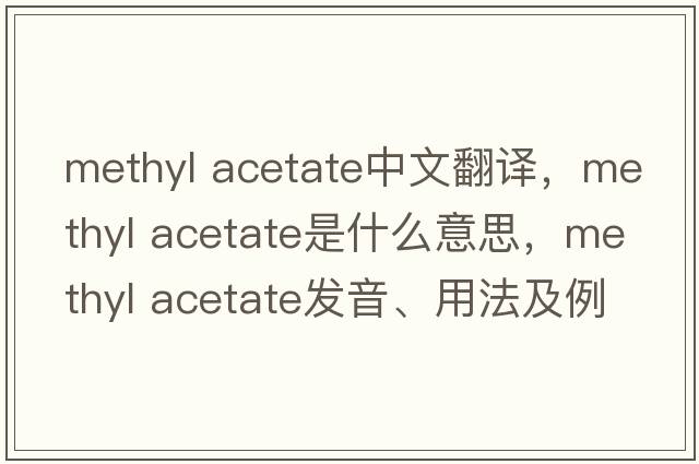 methyl acetate中文翻譯，methyl acetate是什么意思，methyl acetate發(fā)音、用法及例句